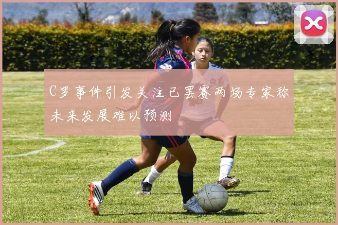 C罗事件引发关注已罢赛两场专家称未来发展难以预测