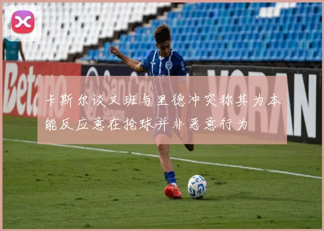 卡斯尔谈文班与里德冲突称其为本能反应意在抢球并非恶意行为
