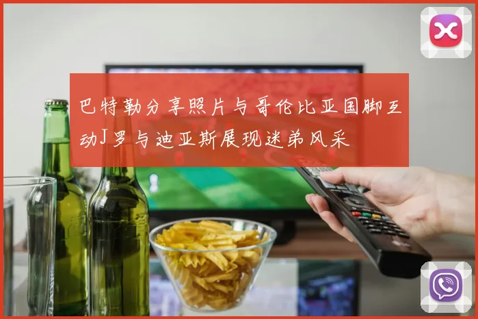 巴特勒分享照片与哥伦比亚国脚互动J罗与迪亚斯展现迷弟风采