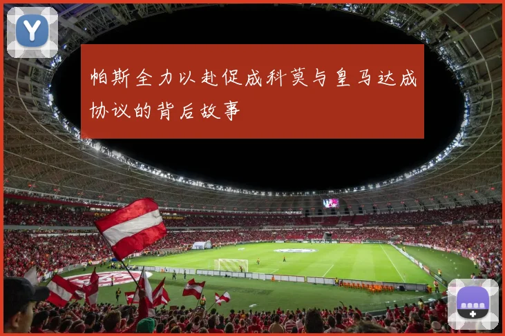 帕斯全力以赴促成科莫与皇马达成协议的背后故事