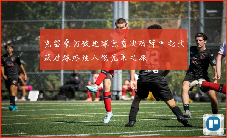 克雷桑打破进球荒首次对阵申花收获进球终结八场无果之旅