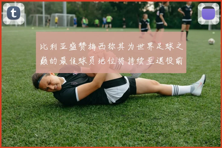 比利亚盛赞梅西称其为世界足球之巅的最佳球员地位将持续至退役前
