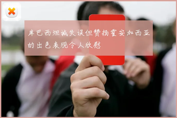 库巴西坦诚失误但赞扬霍安加西亚的出色表现令人欣慰