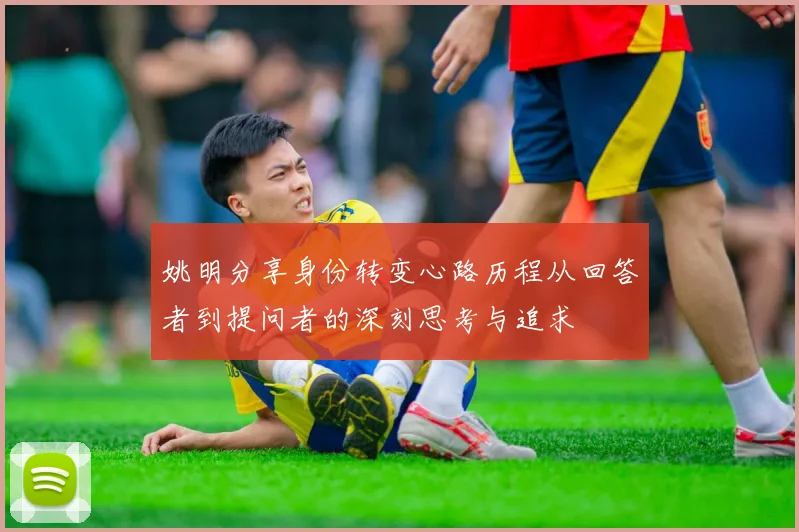 姚明分享身份转变心路历程从回答者到提问者的深刻思考与追求